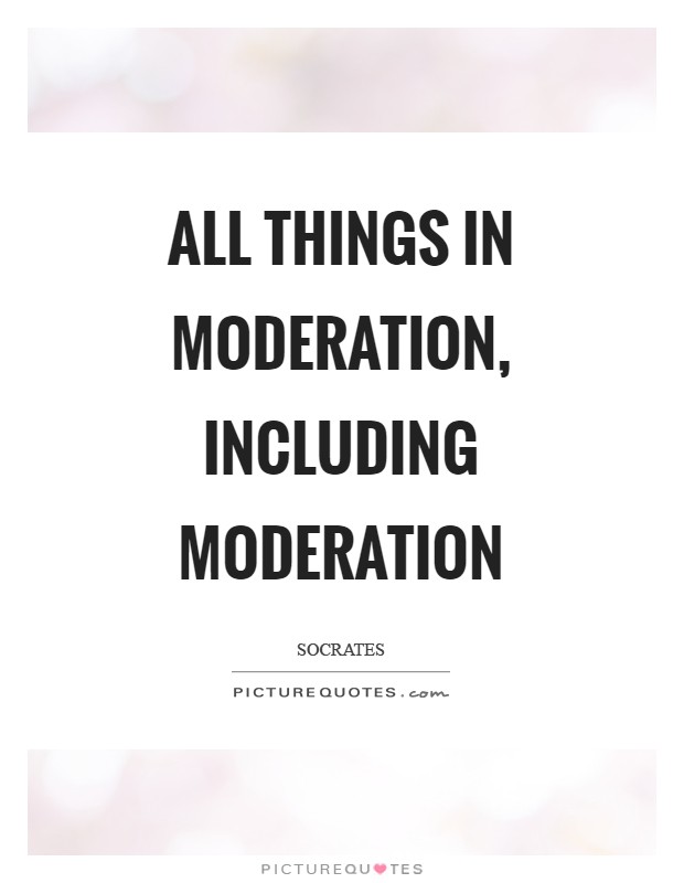 All things in moderation, including moderation Picture Quote #1