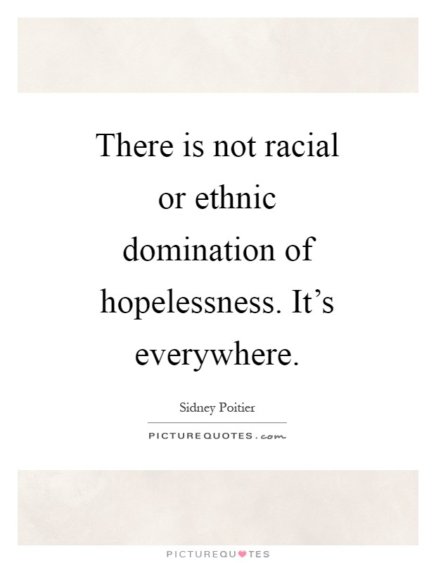 There is not racial or ethnic domination of hopelessness. It's everywhere Picture Quote #1
