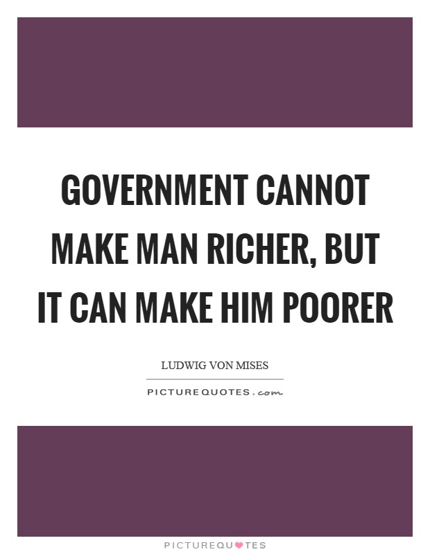Government cannot make man richer, but it can make him poorer Picture Quote #1