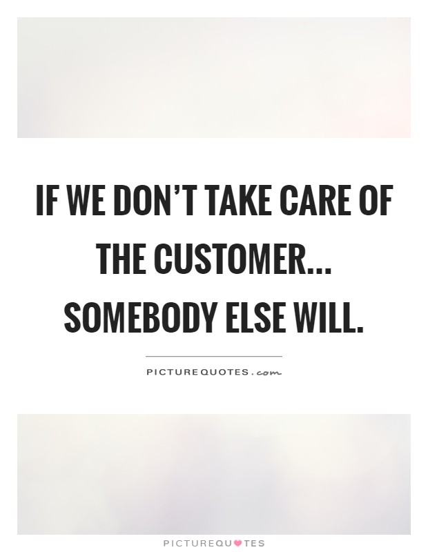 If we don’t take care of the customer... Somebody else will Picture Quote #1