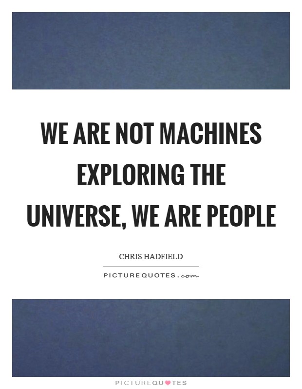 We are not machines exploring the universe, we are people Picture Quote #1
