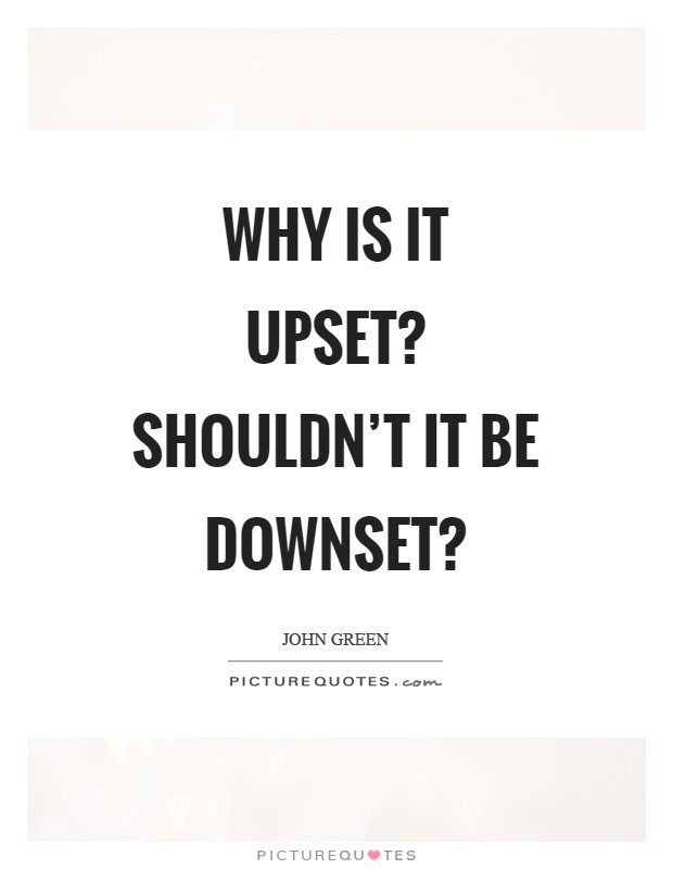 Why is it upset? Shouldn’t it be downset? Picture Quote #1