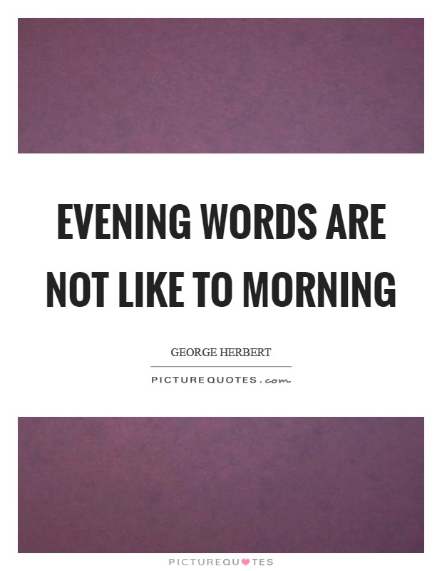 Evening words are not like to morning Picture Quote #1