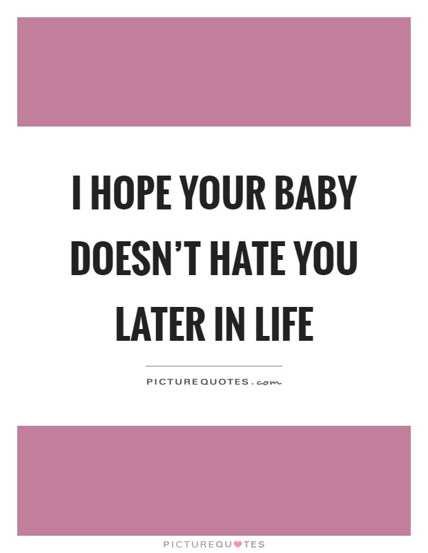 I hope your baby doesn’t hate you later in life Picture Quote #1