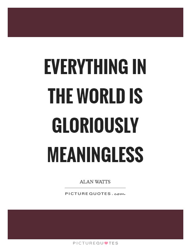 Everything in the world is gloriously meaningless Picture Quote #1
