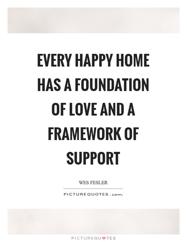 Every happy home has a foundation of love and a framework of support Picture Quote #1