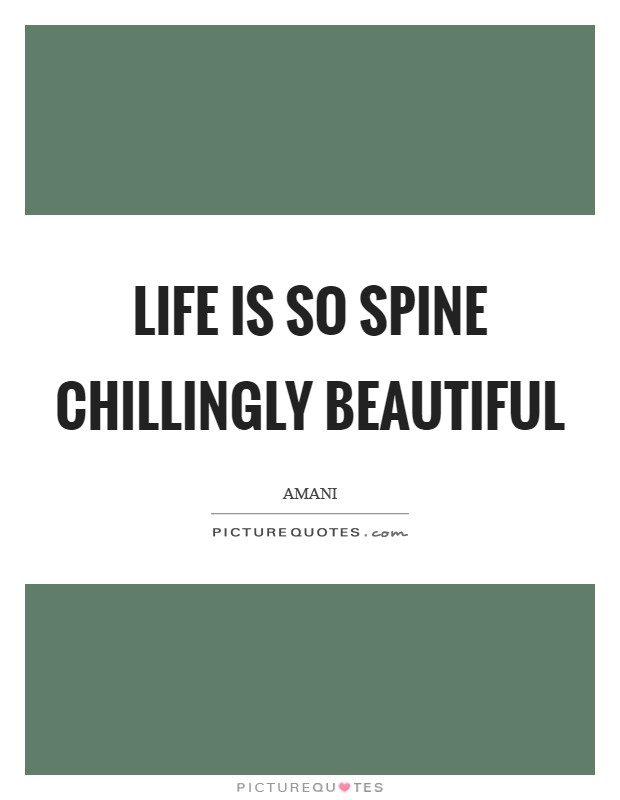 Life is so spine chillingly beautiful Picture Quote #1