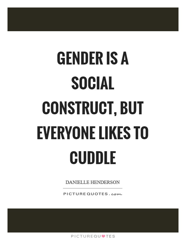 Gender is a social construct, but everyone likes to cuddle Picture Quote #1