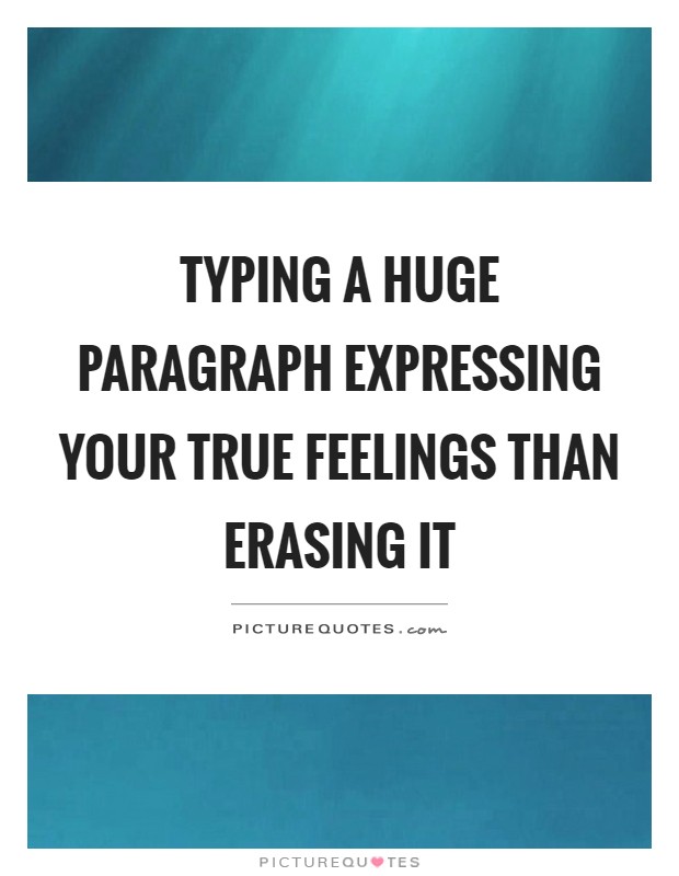Typing a huge paragraph expressing your true feelings than erasing it Picture Quote #1
