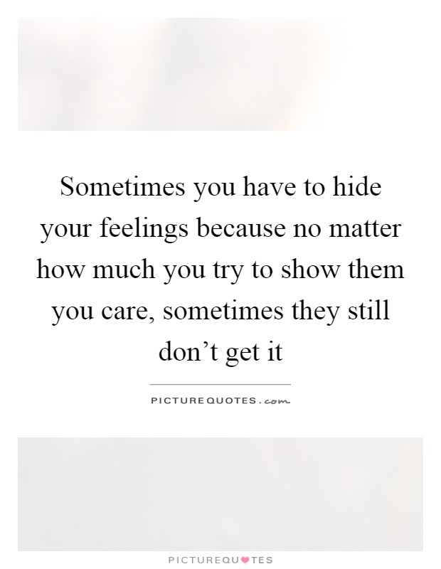 Sometimes You Have To Hide Your Feelings Because No Matter How