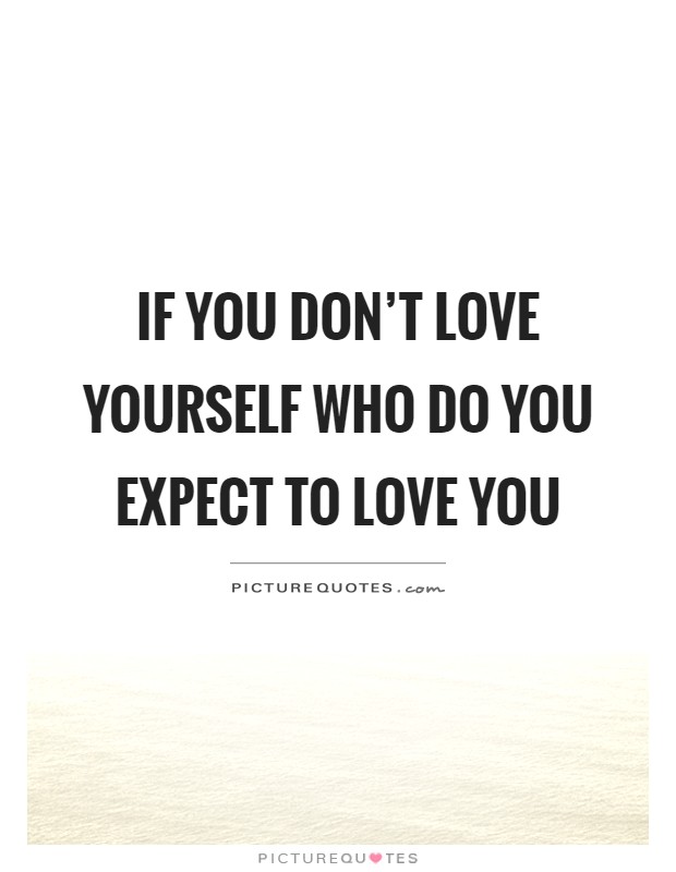 If you don’t love yourself who do you expect to love you Picture Quote #1