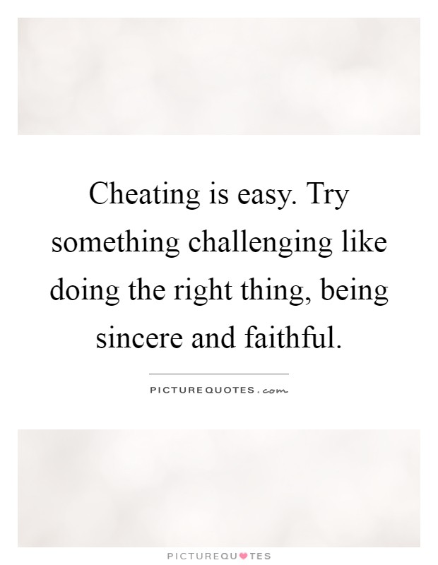Cheating is easy. Try something challenging like doing the right thing, being sincere and faithful Picture Quote #1