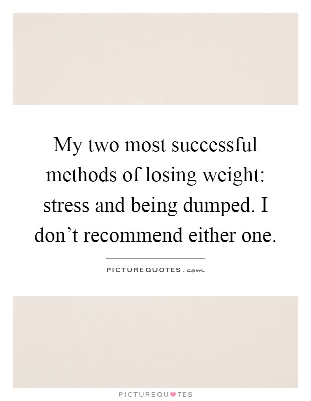 My two most successful methods of losing weight: stress and being dumped. I don’t recommend either one Picture Quote #1