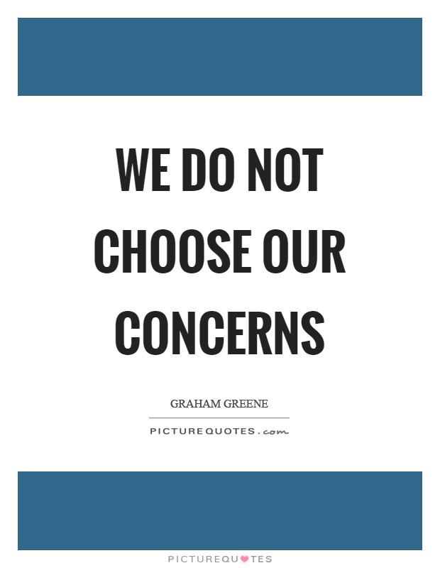 We do not choose our concerns Picture Quote #1