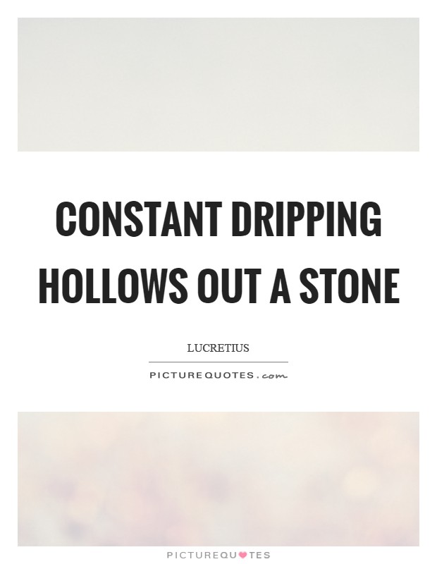 Constant dripping hollows out a stone Picture Quote #1