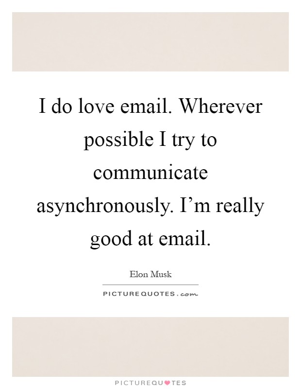 I do love email. Wherever possible I try to communicate asynchronously. I’m really good at email Picture Quote #1