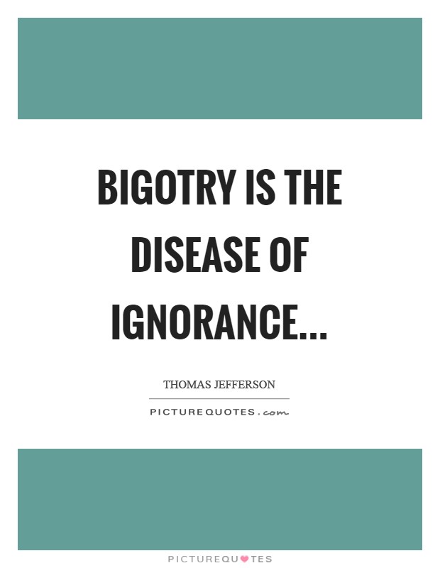 Bigotry is the disease of ignorance Picture Quote #1