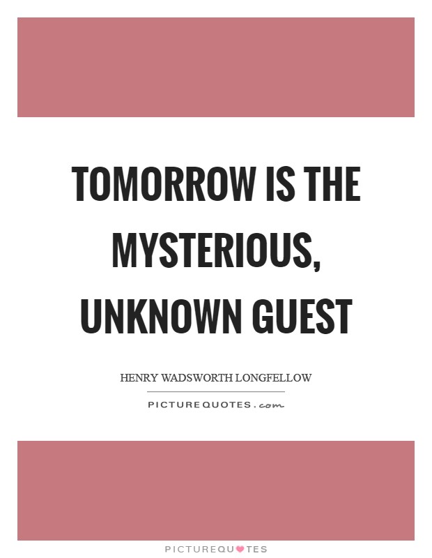 Tomorrow is the mysterious, unknown guest Picture Quote #1