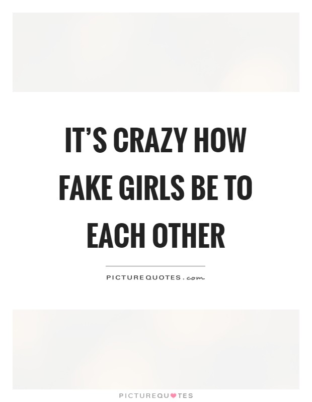 It’s crazy how fake girls be to each other Picture Quote #1