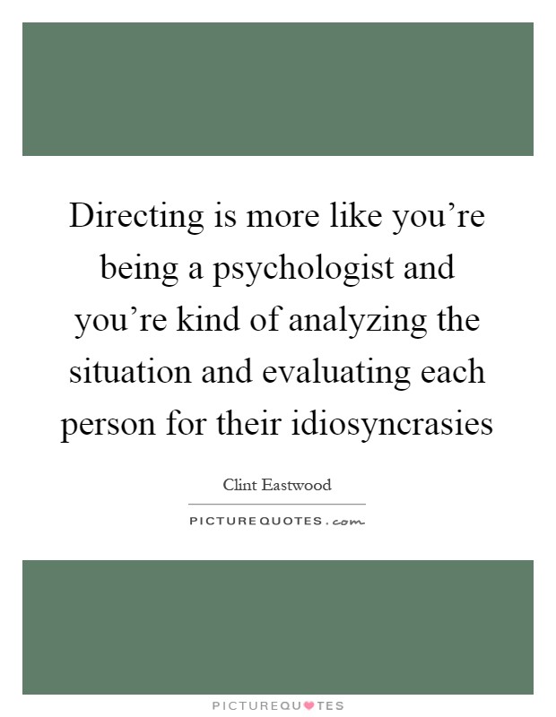 Directing is more like you’re being a psychologist and you’re kind of analyzing the situation and evaluating each person for their idiosyncrasies Picture Quote #1