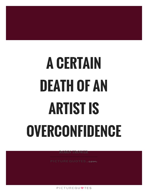 A certain death of an artist is overconfidence Picture Quote #1