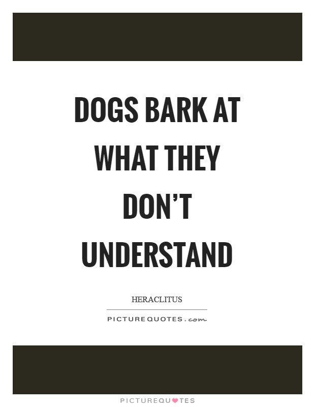 Dogs bark at what they don't understand Picture Quote #1