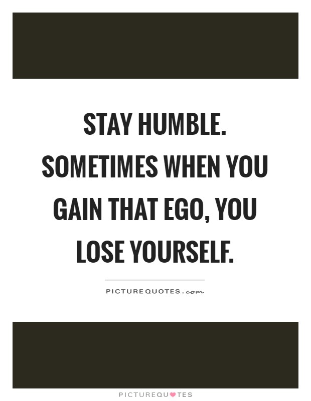 Stay humble. Sometimes when you gain that ego, you lose yourself Picture Quote #1