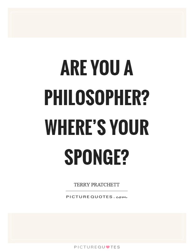 Are you a philosopher? Where's your sponge? Picture Quote #1
