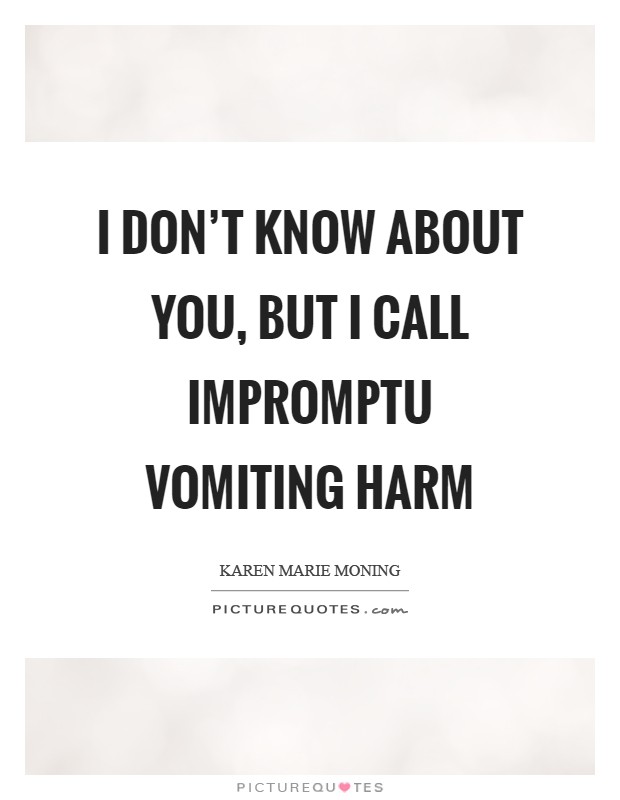 I don’t know about you, but I call impromptu vomiting harm Picture Quote #1