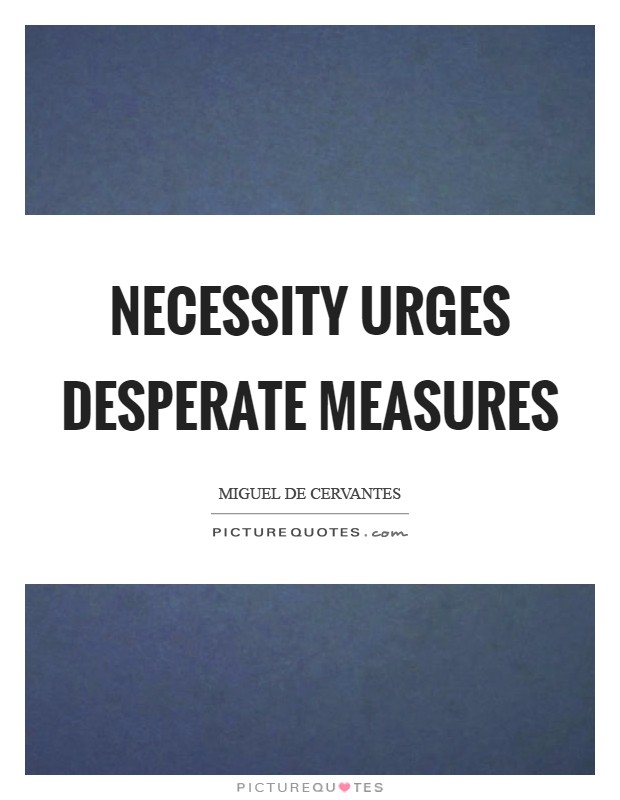 Necessity urges desperate measures Picture Quote #1