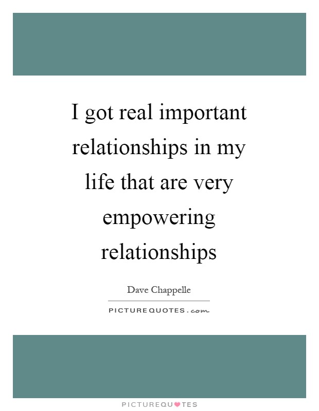 I got real important relationships in my life that are very empowering relationships Picture Quote #1