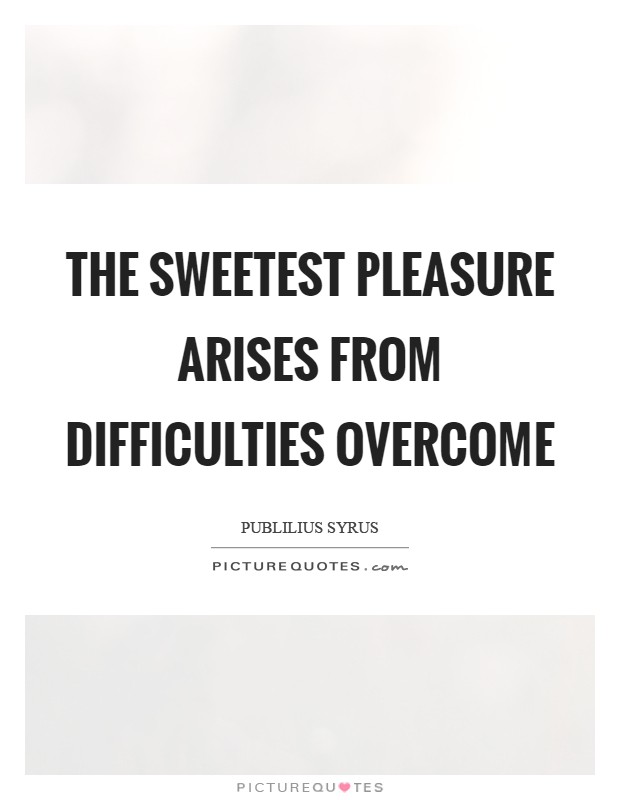 The sweetest pleasure arises from difficulties overcome Picture Quote #1