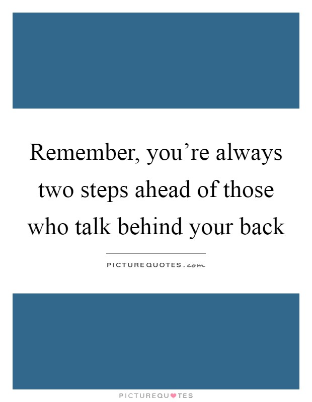 Remember, you're always two steps ahead of those who talk behind your back Picture Quote #1