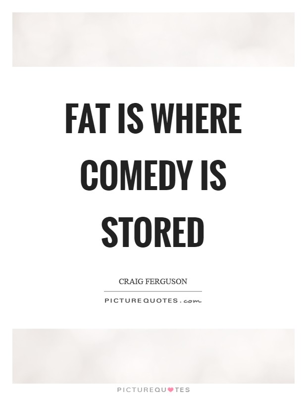 Fat is where comedy is stored Picture Quote #1