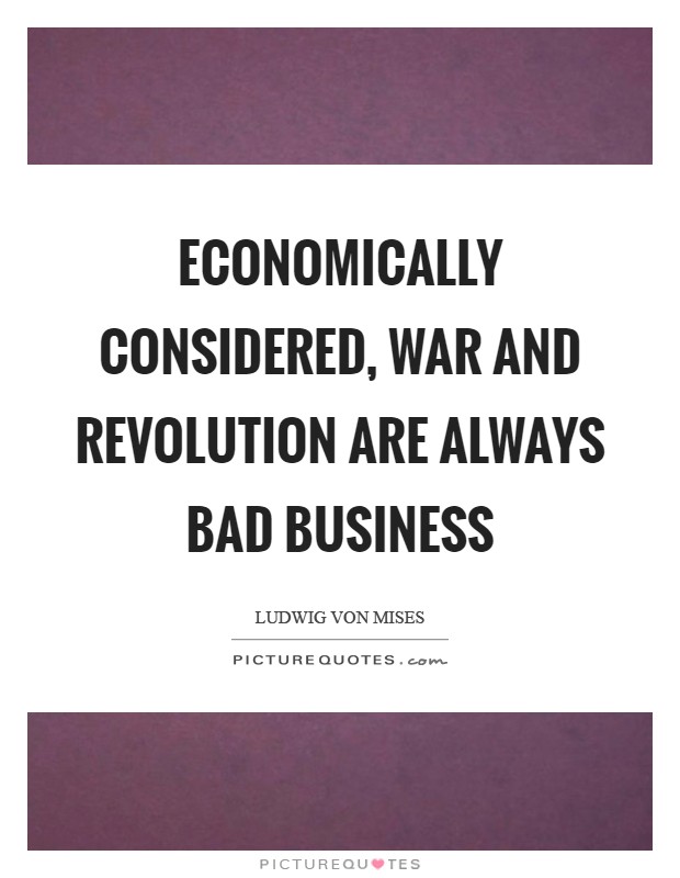 Economically considered, war and revolution are always bad business Picture Quote #1