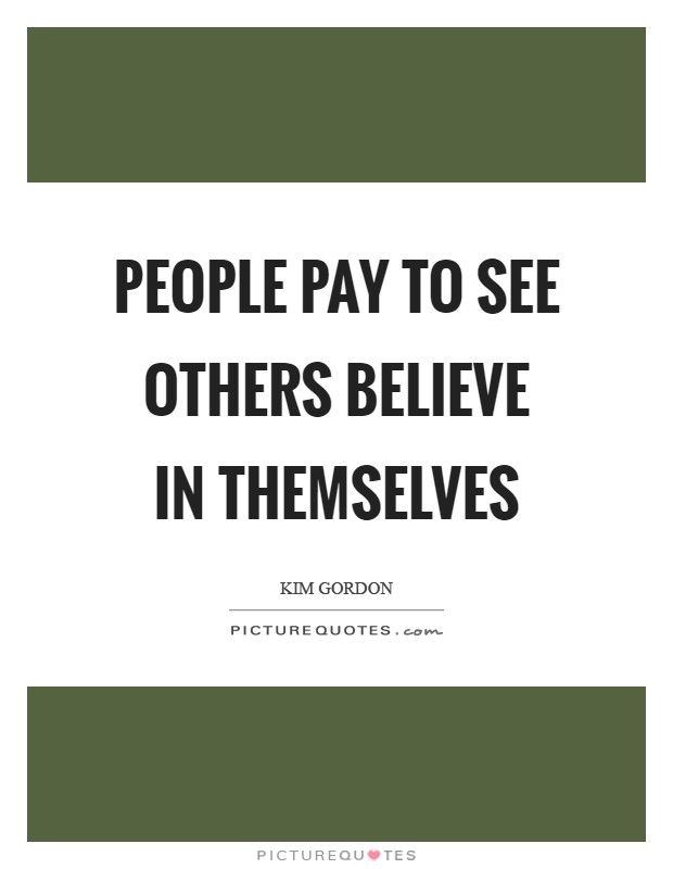 People pay to see others believe in themselves Picture Quote #1