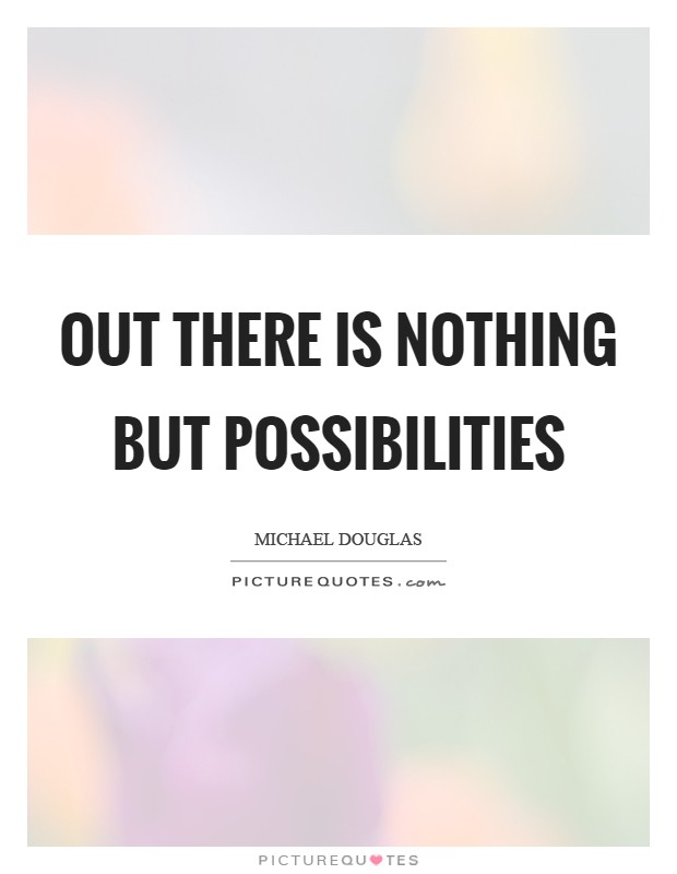Out there is nothing but possibilities Picture Quote #1