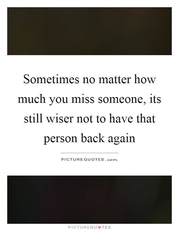 Sometimes no matter how much you miss someone, its still wiser not to have that person back again Picture Quote #1