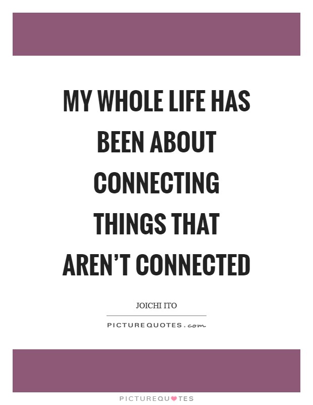 My whole life has been about connecting things that aren't connected Picture Quote #1