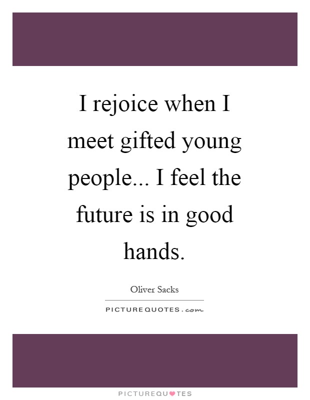 I rejoice when I meet gifted young people... I feel the future is in good hands Picture Quote #1