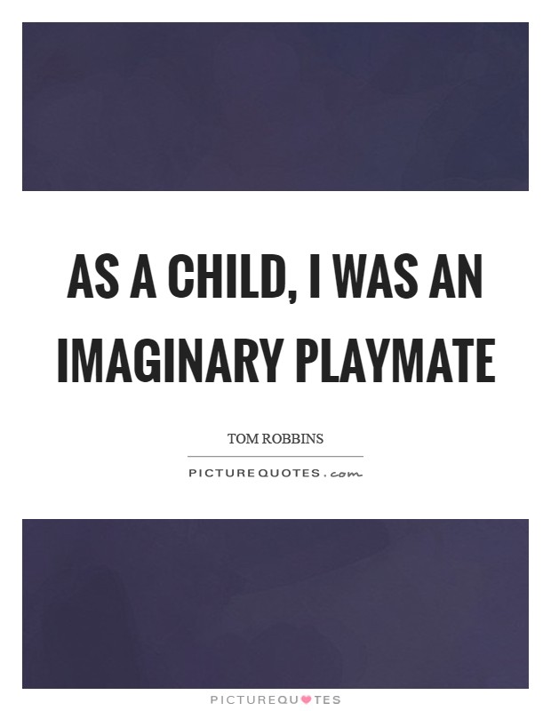 As a child, I was an imaginary playmate Picture Quote #1