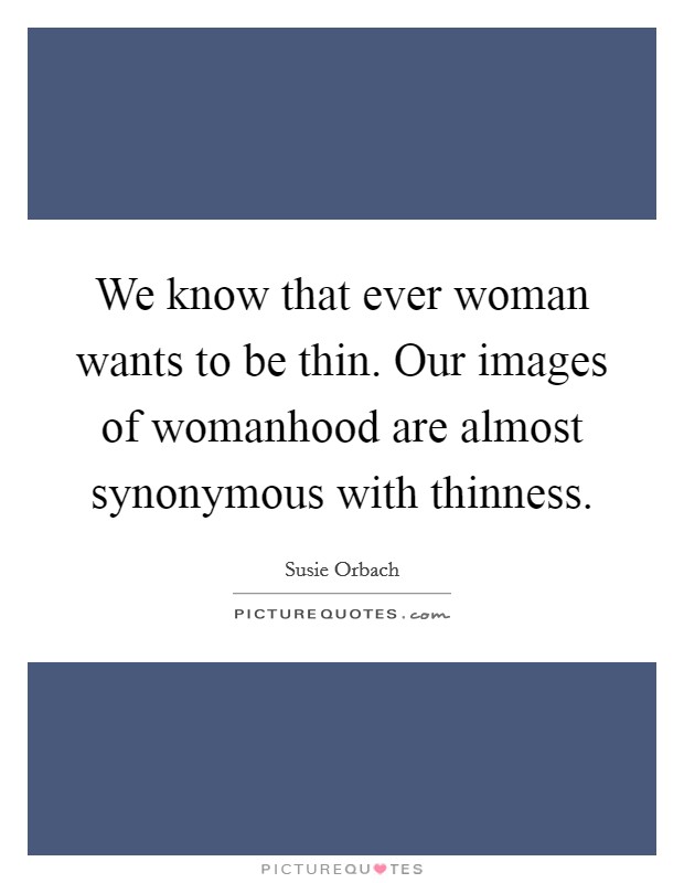 We know that ever woman wants to be thin. Our images of womanhood are almost synonymous with thinness Picture Quote #1