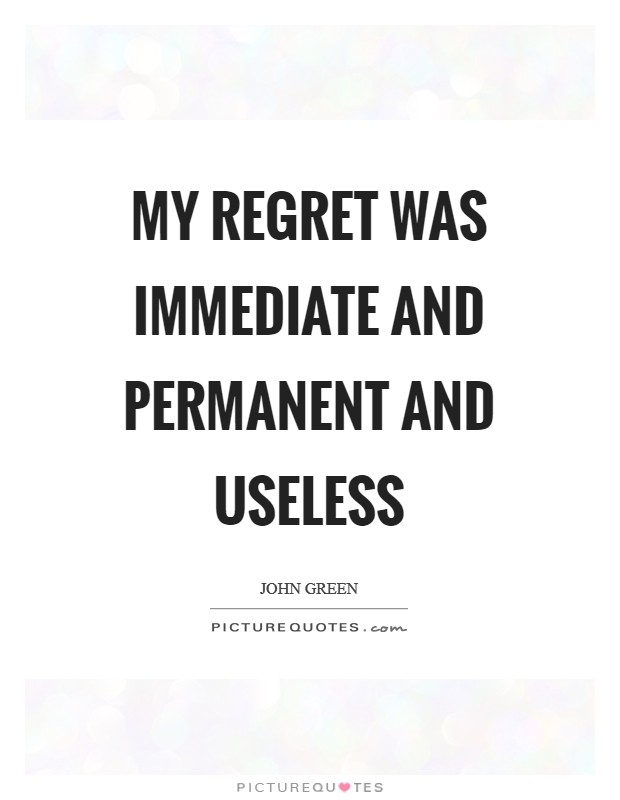 My regret was immediate and permanent and useless Picture Quote #1