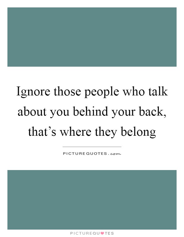 Ignore those people who talk about you behind your back, that’s where they belong Picture Quote #1