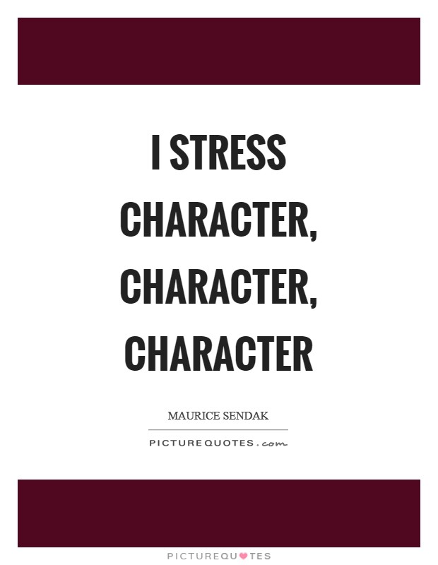 I stress character, character, character Picture Quote #1