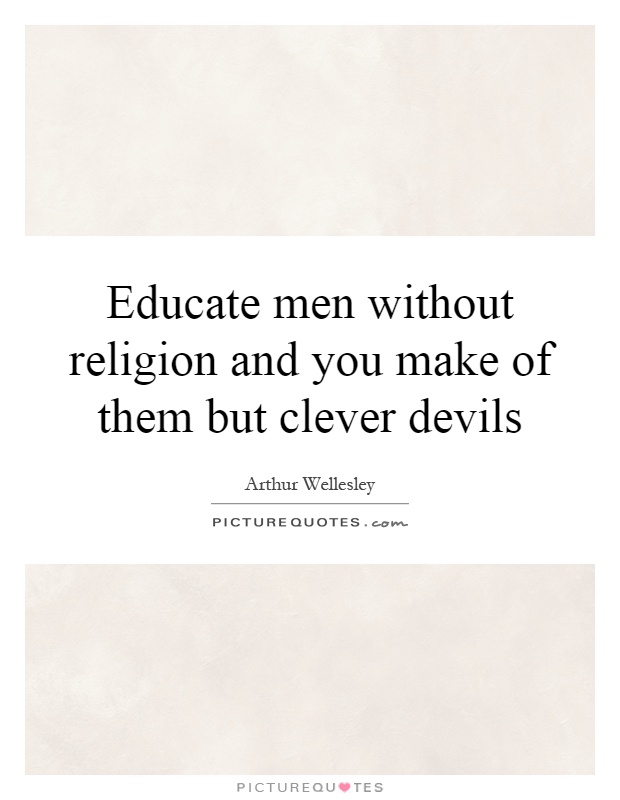 Educate men without religion and you make of them but clever devils Picture Quote #1