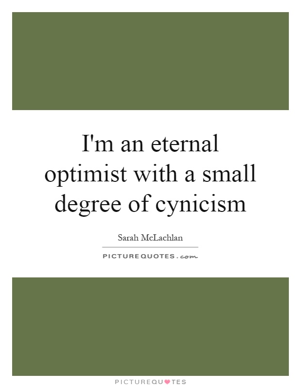 I'm an eternal optimist with a small degree of cynicism Picture Quote #1