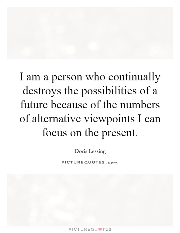I am a person who continually destroys the possibilities of a future because of the numbers of alternative viewpoints I can focus on the present Picture Quote #1