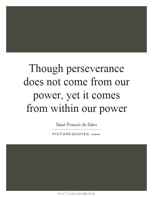 Though perseverance does not come from our power, yet it comes from within our power Picture Quote #1
