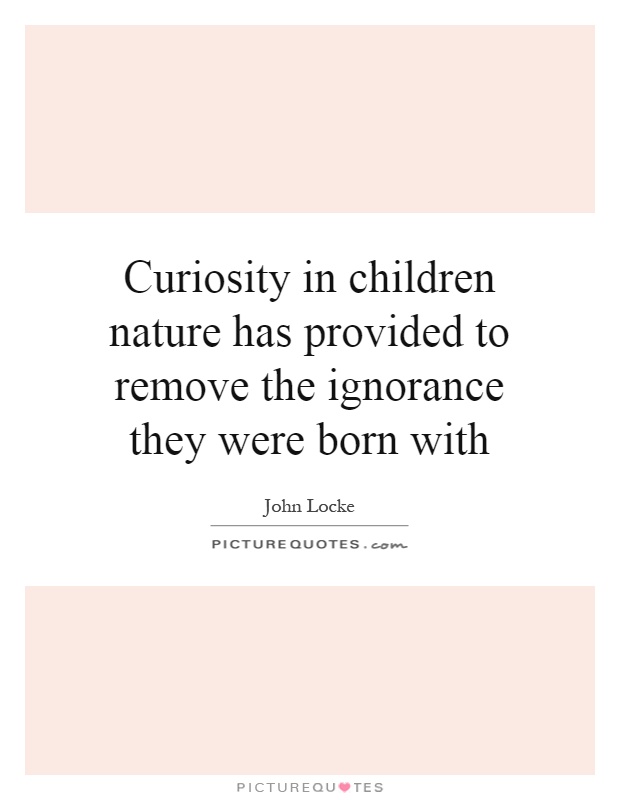Curiosity in children nature has provided to remove the ignorance they were born with Picture Quote #1
